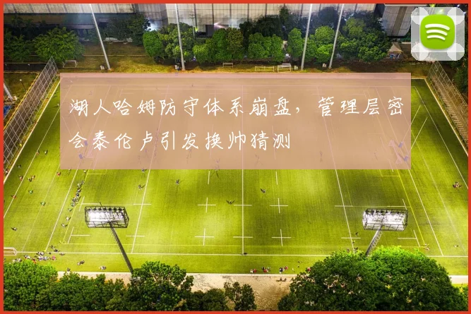 湖人哈姆防守体系崩盘，管理层密会泰伦卢引发换帅猜测