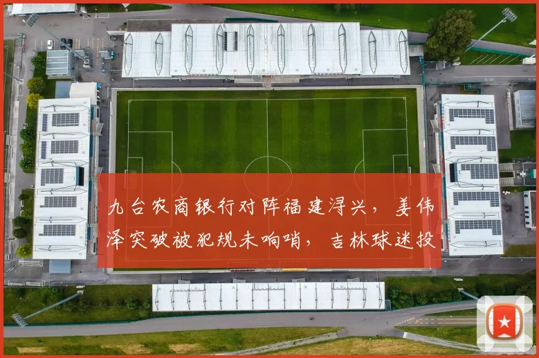 九台农商银行对阵福建浔兴，姜伟泽突破被犯规未响哨，吉林球迷投掷杂物主场会否受罚？