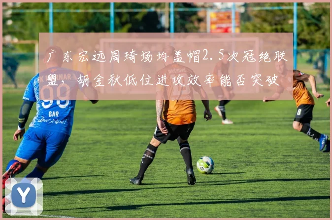 广东宏远周琦场均盖帽2.5次冠绝联盟，胡金秋低位进攻效率能否突破周琦防线？